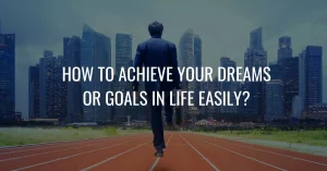 How To Achieve Your Dreams Or Goals In Life Easily